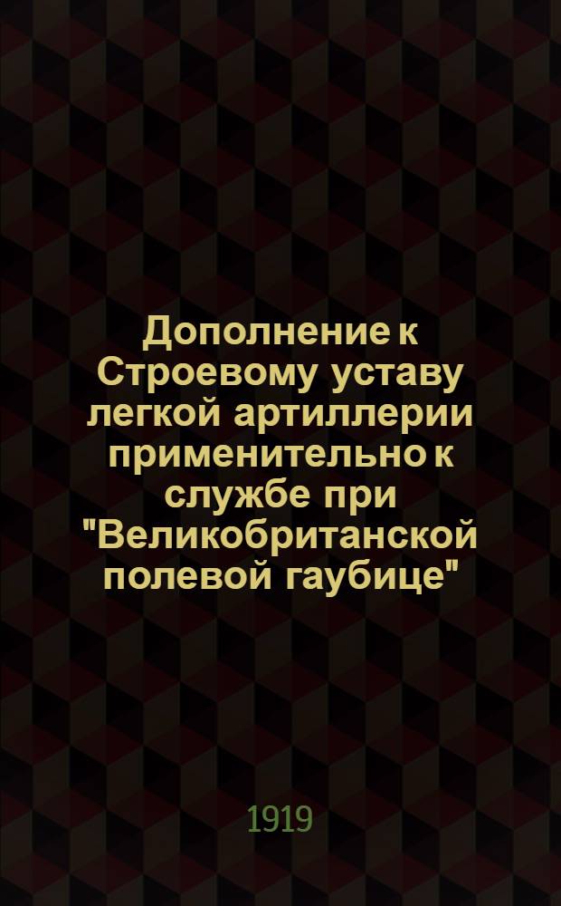Дополнение к Строевому уставу легкой артиллерии применительно к службе при "Великобританской полевой гаубице" : Орудийное учение