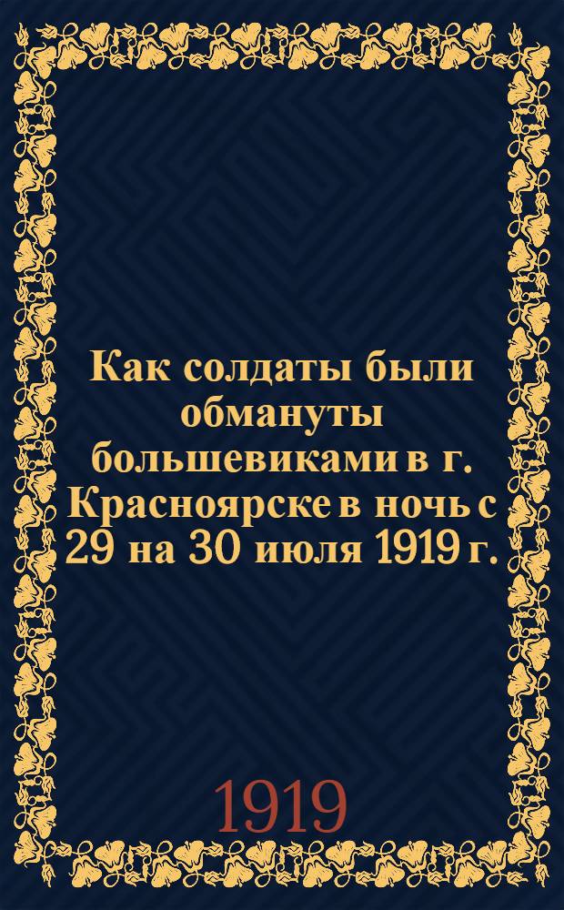 Как солдаты были обмануты большевиками в г. Красноярске в ночь с 29 на 30 июля 1919 г.