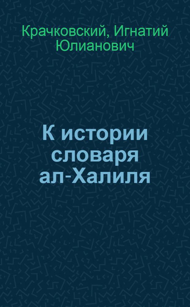 К истории словаря ал-Халиля : (Долож. в засед. Отд. историч. наук и филологии 13 окт. 1926 г.)