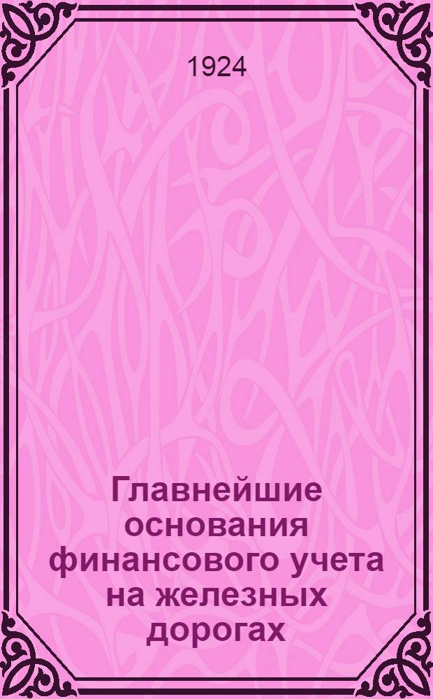 Главнейшие основания финансового учета на железных дорогах : 1924 г