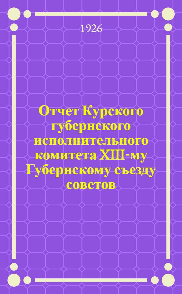 Отчет Курского губернского исполнительного комитета XIII-му Губернскому съезду советов