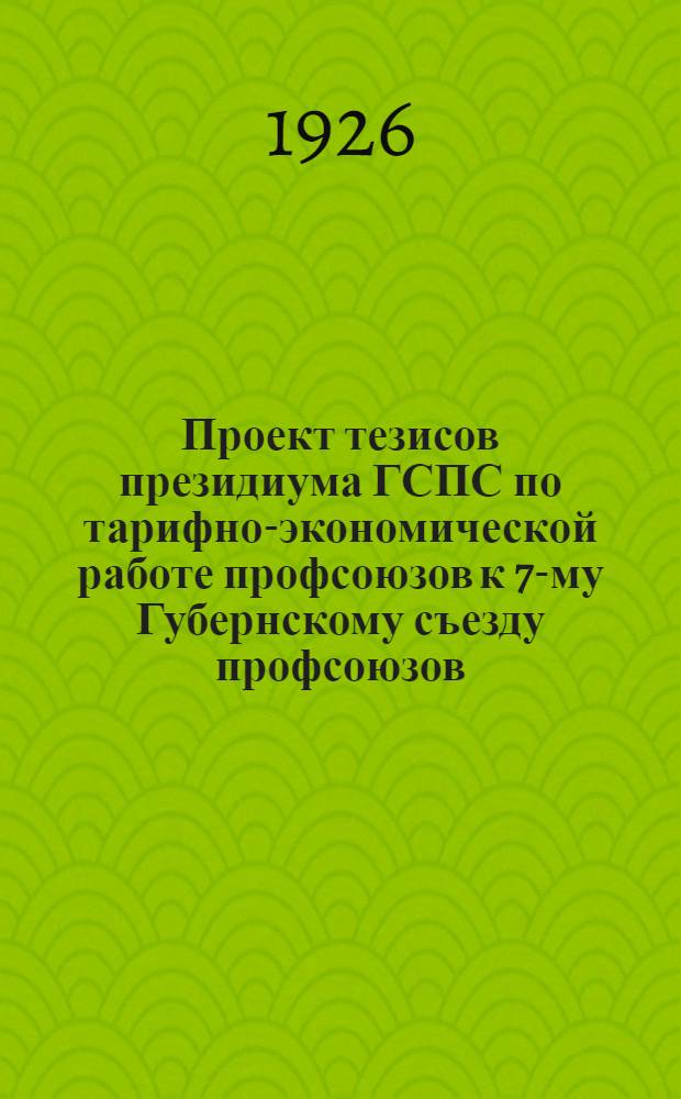 Проект тезисов президиума ГСПС по тарифно-экономической работе профсоюзов к 7-му Губернскому съезду профсоюзов