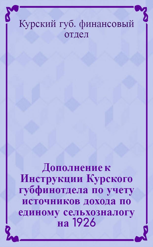 Дополнение к Инструкции Курского губфинотдела по учету источников дохода по единому сельхозналогу на 1926/27 год