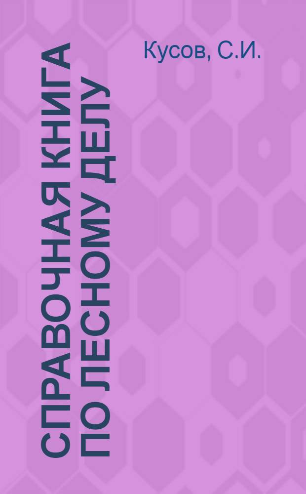Справочная книга по лесному делу : Сб. поставов по распиловке бревен с подроб. указаниями расчетов по ассортименту леса