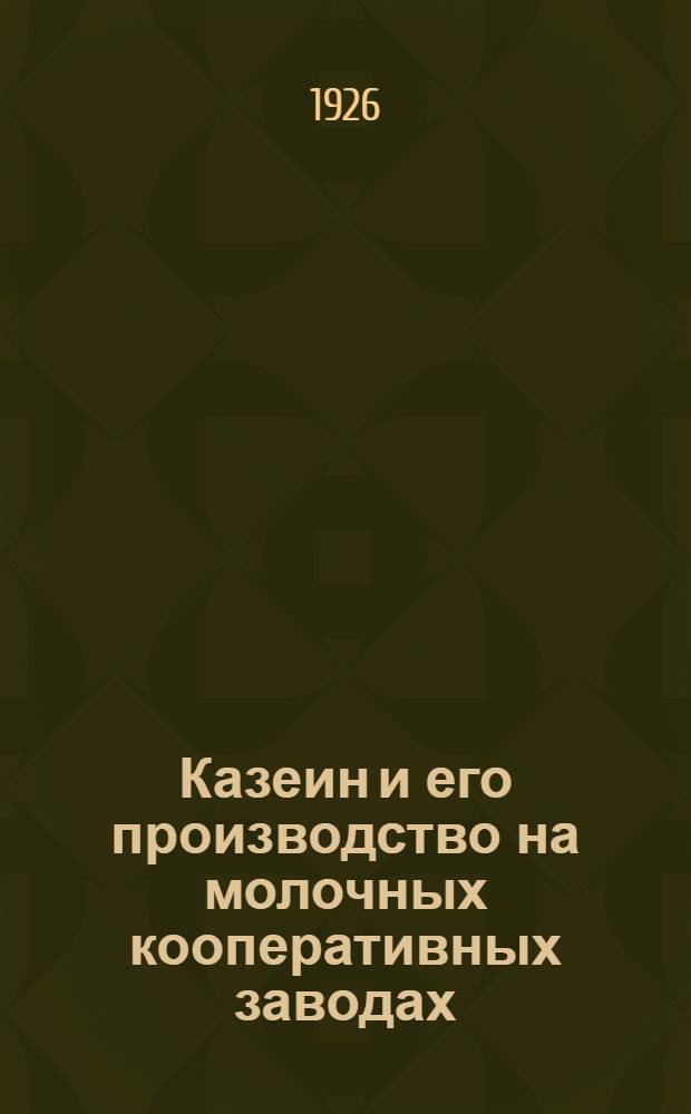 Казеин и его производство на молочных кооперативных заводах : Под ред. т-ва "Агроном"
