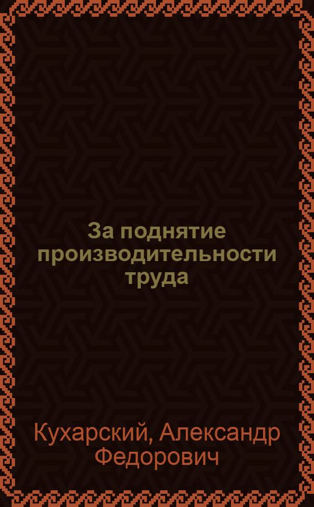 За поднятие производительности труда : (К кампании в политпросвет-библиотеках) : Сб. материалов