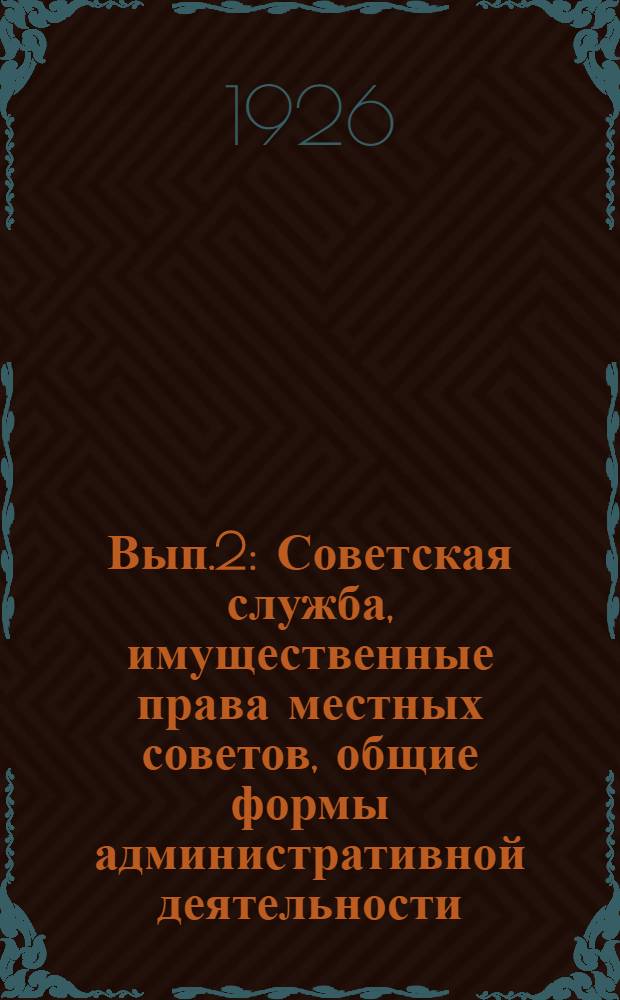 Вып.2 : Советская служба, имущественные права местных советов, общие формы административной деятельности, охрана революционного порядка и безопасности