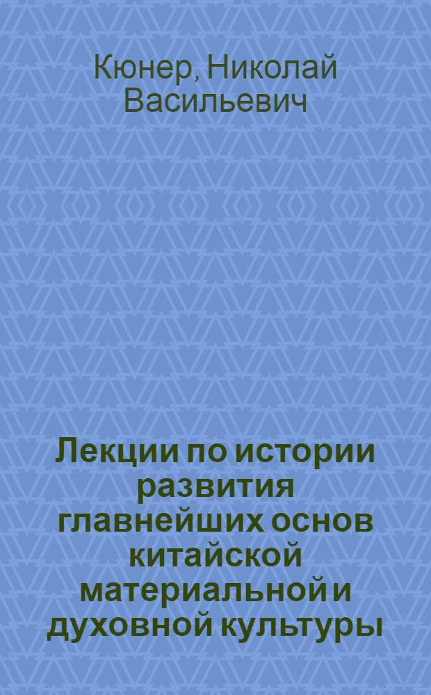 Лекции по истории развития главнейших основ китайской материальной и духовной культуры, читанные в 1918-1919 акад. году в Восточном институте, ныне Восточном факультете Государственного Дальневосточного университета : Введ. в общую историю народов Центр. и Вост. Азии с древнейших времен до начала сношений их с новыми европ. народами