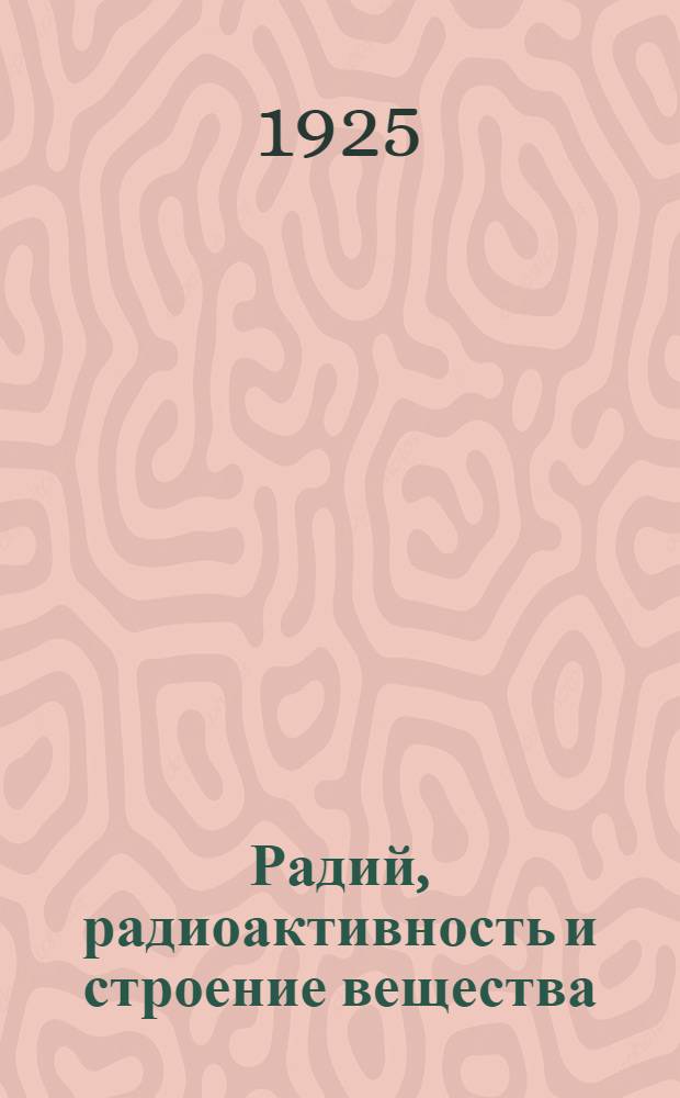 Радий, радиоактивность и строение вещества : Сб. избр. ст. : В честь великой исследовательницы