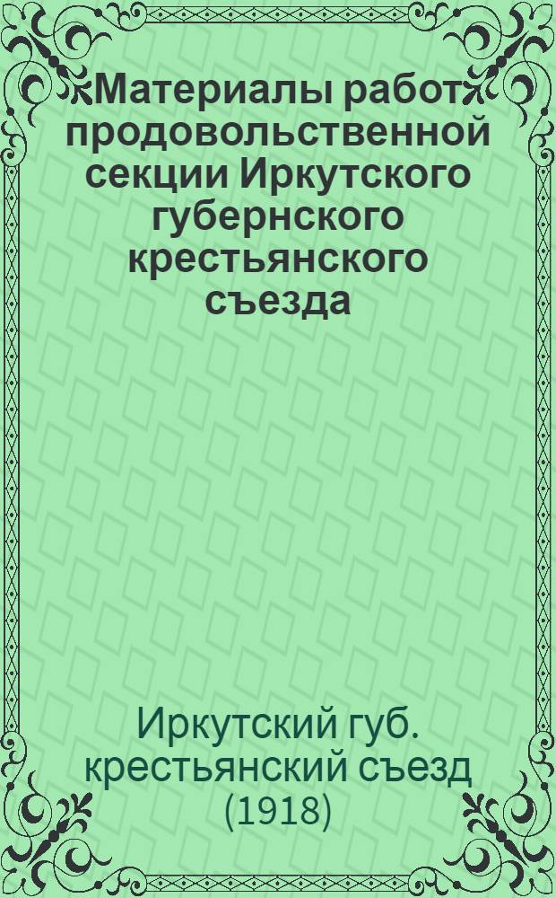 Материалы работ продовольственной секции Иркутского губернского крестьянского съезда : Июль 1918 г