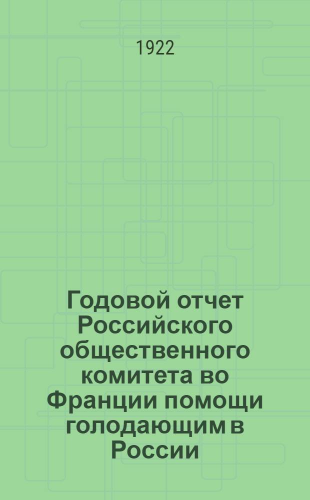 Годовой отчет Российского общественного комитета во Франции помощи голодающим в России : 15 авг. 1921 г. - 15 авг. 1922 г