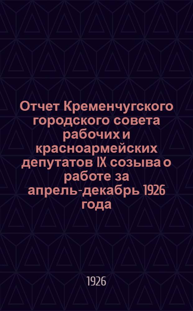 Отчет Кременчугского городского совета рабочих и красноармейских депутатов IX созыва о работе за апрель-декабрь 1926 года