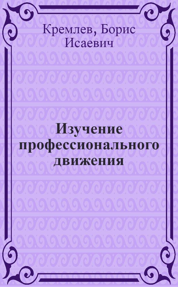 Изучение профессионального движения : Методы, программы, материалы : Пособие для профкружков, профкурсов и самообразования : С прил. схем, образцов, диагр. и карты междунар. проф. движения