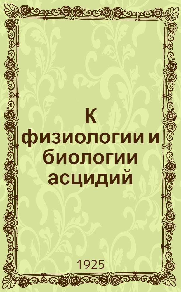 К физиологии и биологии асцидий : Из Физиолог. лаб. мурманск. биол. станции