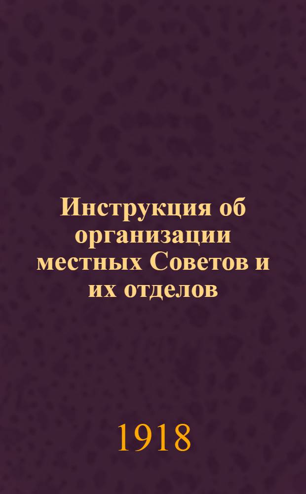 Инструкция об организации местных Советов и их отделов : (Тезисы к докл. на 1 съезде председателей Губисполкомов)