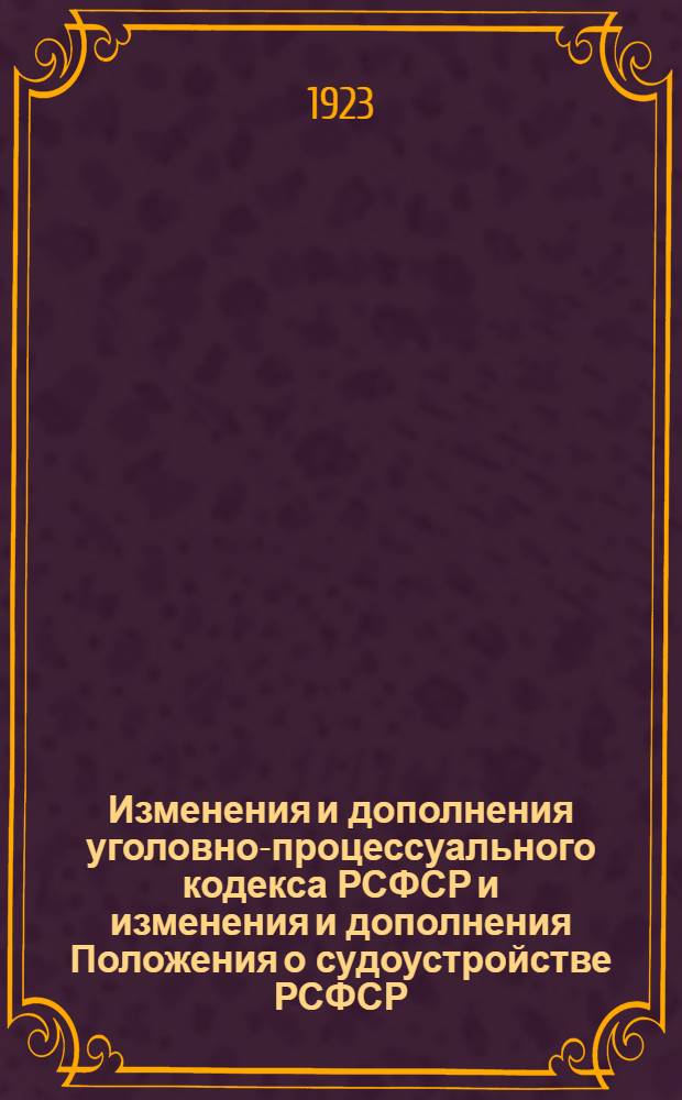 Изменения и дополнения уголовно-процессуального кодекса РСФСР и изменения и дополнения Положения о судоустройстве РСФСР : Офиц. изд