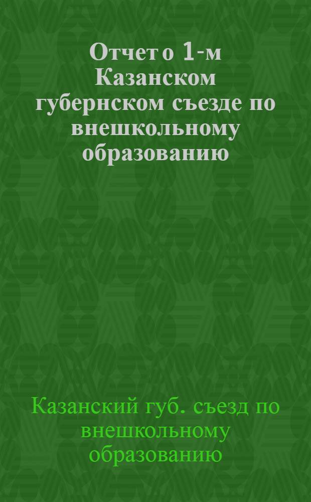 Отчет о 1-м Казанском губернском съезде по внешкольному образованию