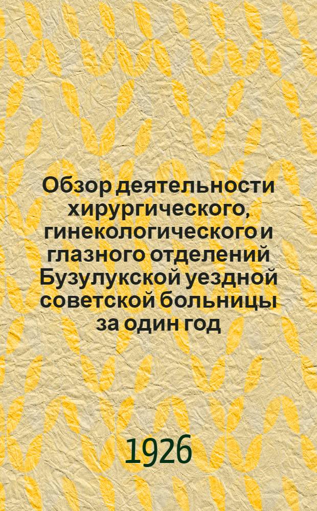 Обзор деятельности хирургического, гинекологического и глазного отделений Бузулукской уездной советской больницы за один год (1925-1926)