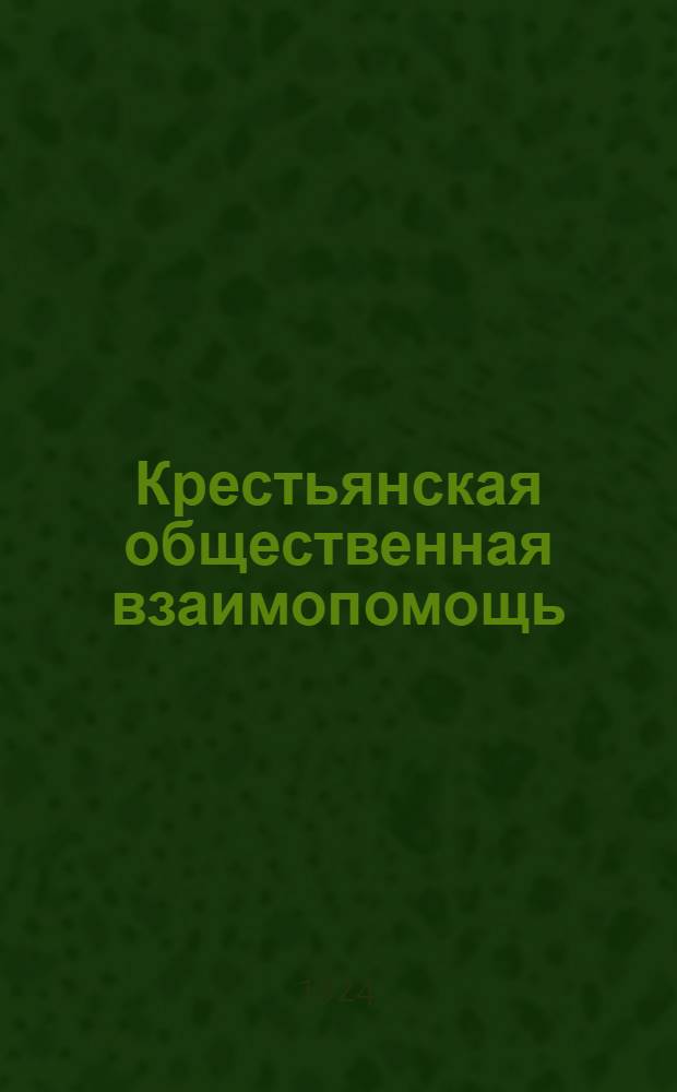 Крестьянская общественная взаимопомощь : Сб. руководящ. материалов для крестьянск. ком. обществен. взаимопомощи