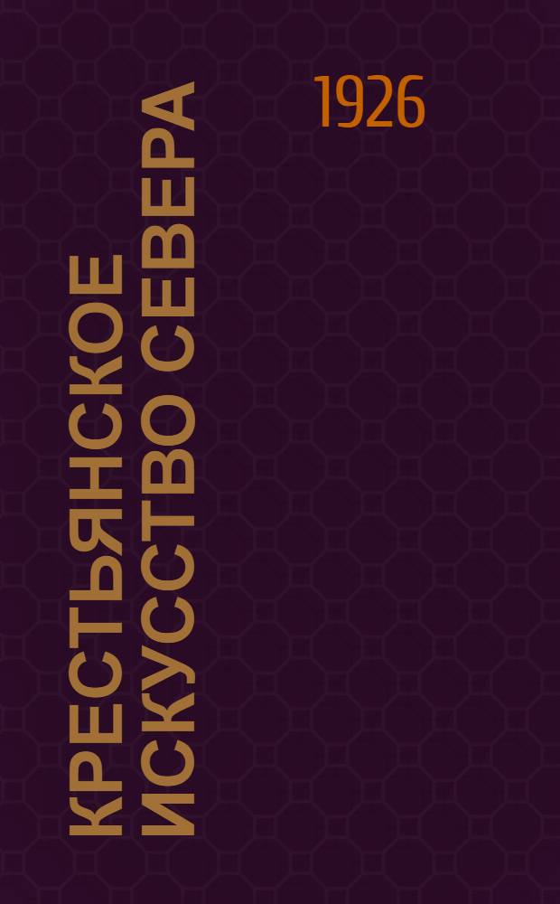 Крестьянское искусство Севера : Об искусствоведческ. экспедиции на русск. Север