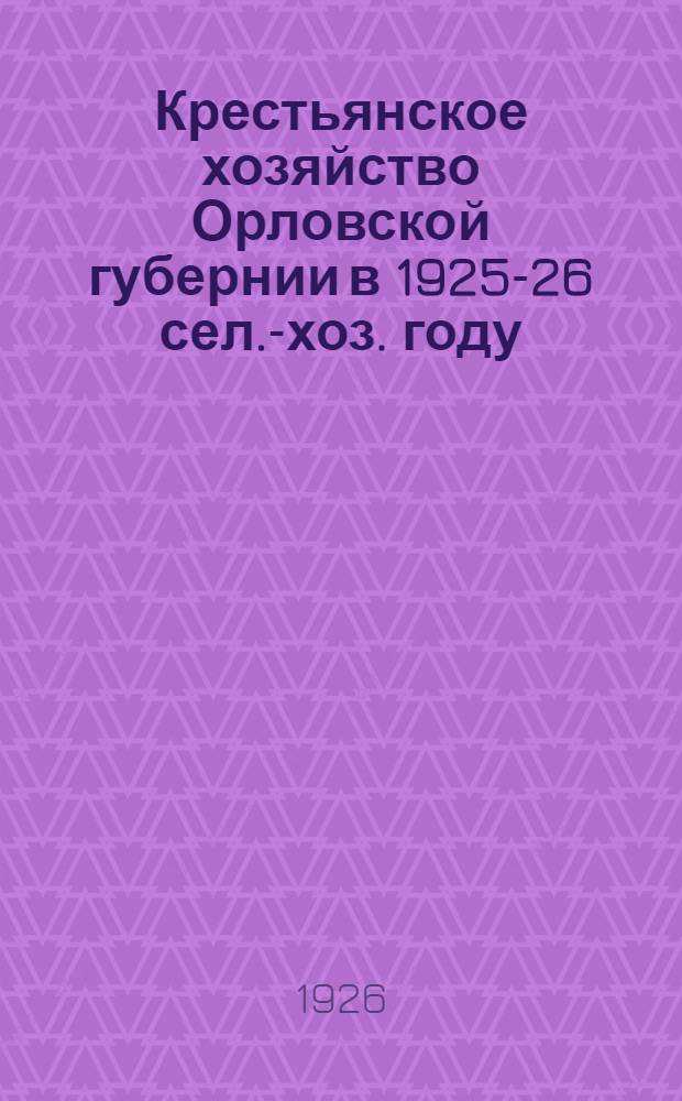 Крестьянское хозяйство Орловской губернии в 1925-26 сел.-хоз. году (по данным 10% выборочной переписи 1926 г.)