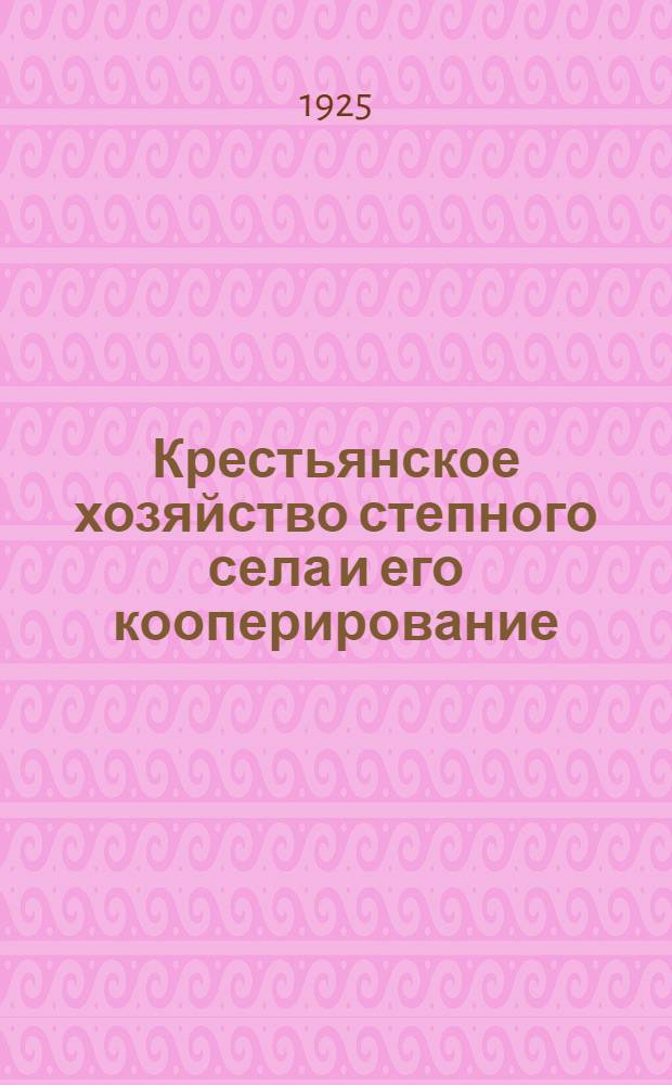 Крестьянское хозяйство степного села и его кооперирование : Разработка материалов монографич. описания сел Одесск. губ., произведен. Одесск. губ. ком. КП(б)У в окт.-дек. 1924 г