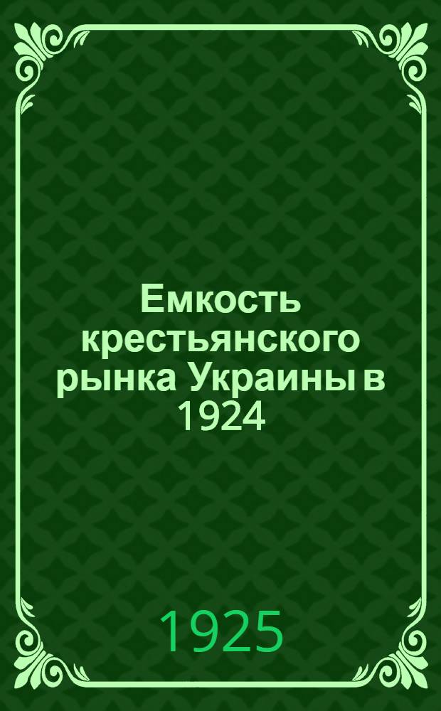 Емкость крестьянского рынка Украины в 1924/25 хозяйственном году : Опыты стат. экон. исследования
