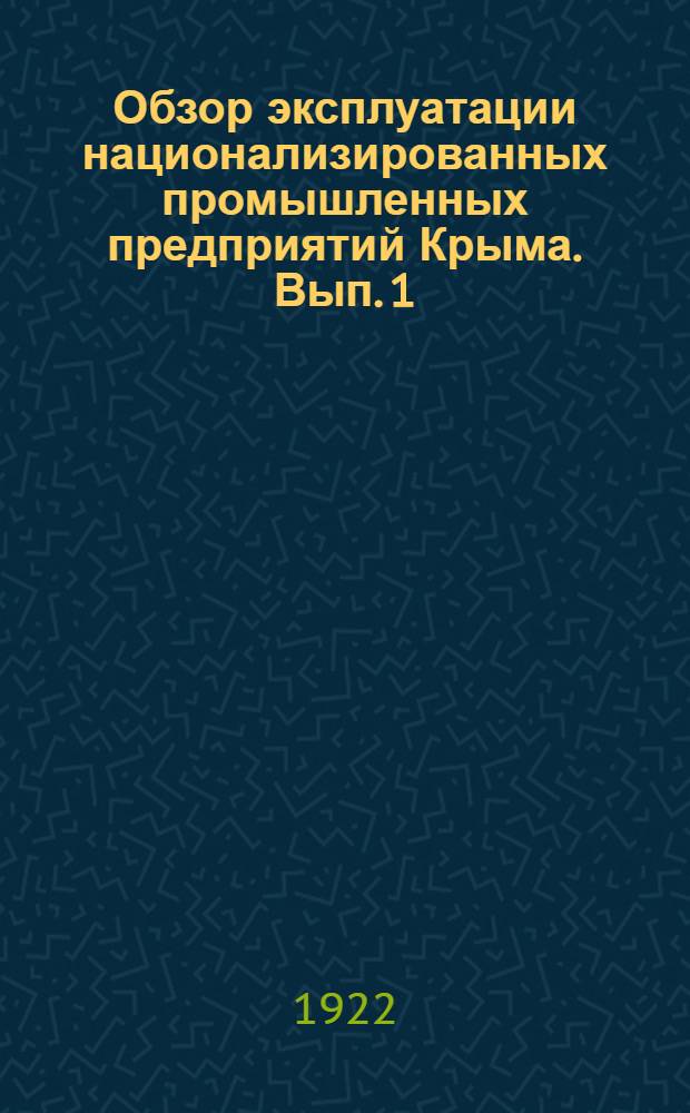 Обзор эксплуатации национализированных промышленных предприятий Крыма. Вып. 1 : (С 15 ноября 1920 г. по 1 января 1922 г.)
