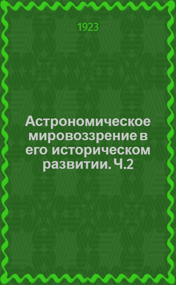 Астрономическое мировоззрение в его историческом развитии. Ч.2 : Современная астрономия