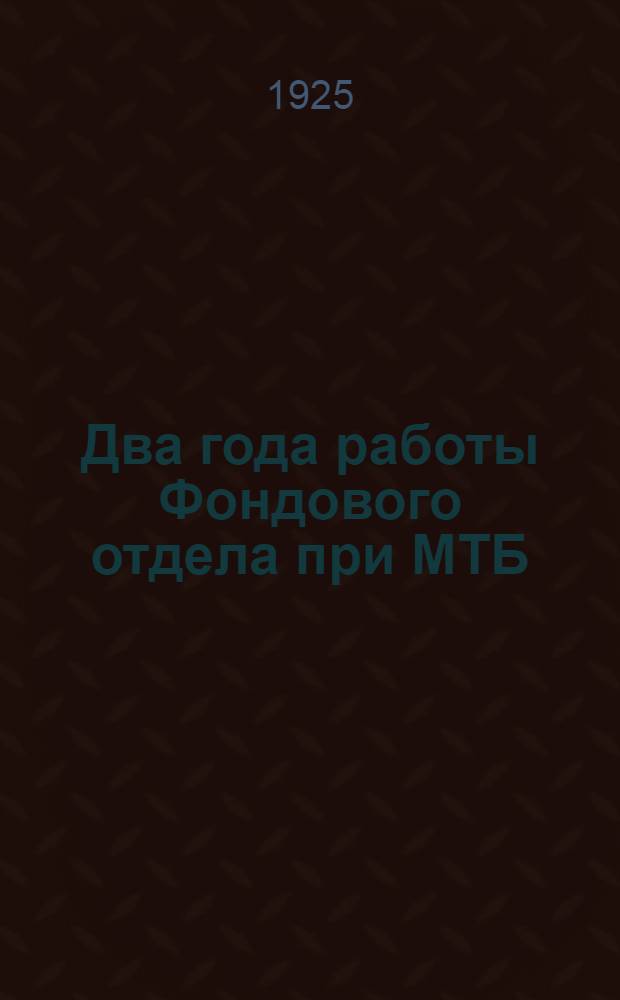 Два года работы Фондового отдела при МТБ : Сб. ст. и материалов