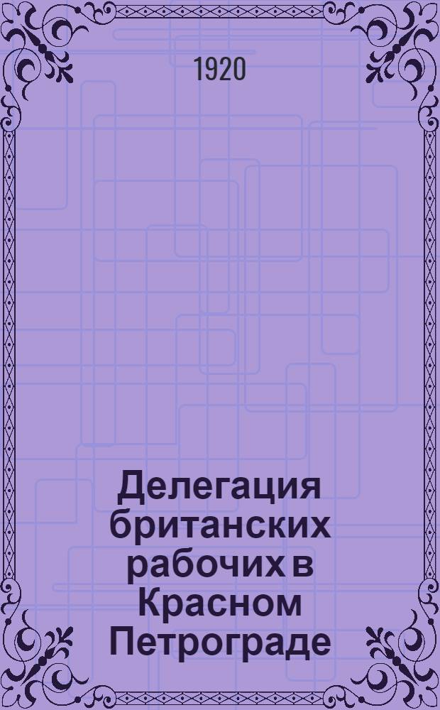 Делегация британских рабочих в Красном Петрограде : Пленум Петрогр. губ. совета проф. союзов 12 мая 1920 г. : (Речи и резолюции)