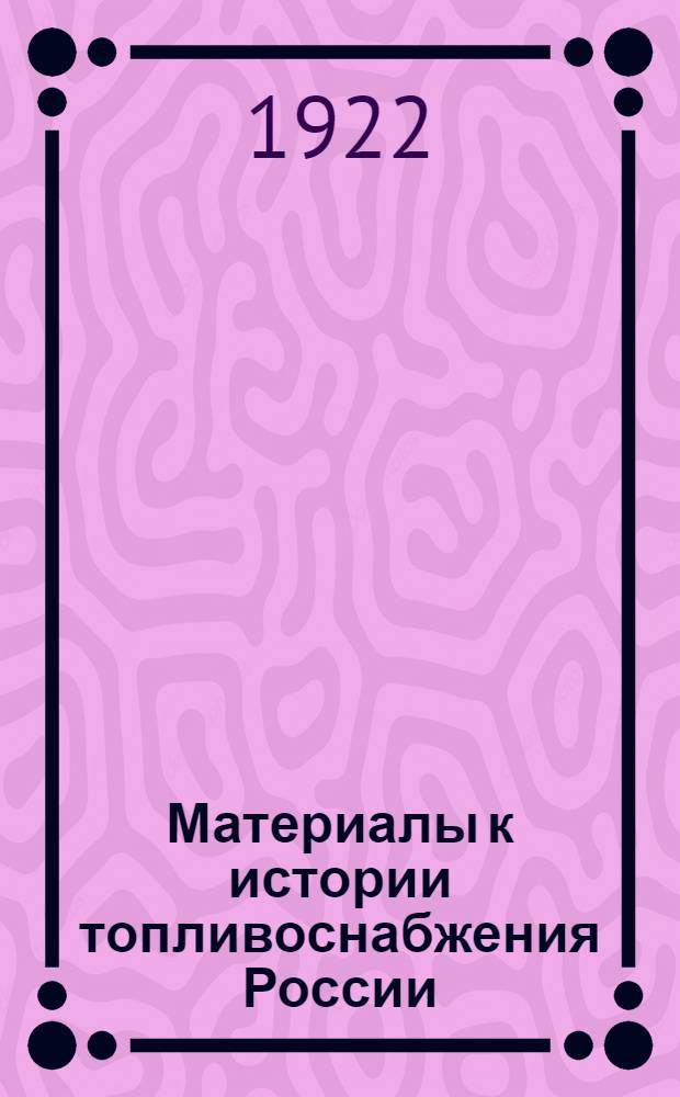 Материалы к истории топливоснабжения России : К отчету ГУТ за 1921 г. Вып.1 : Топливоснабжение и транспорт в 1921 г.