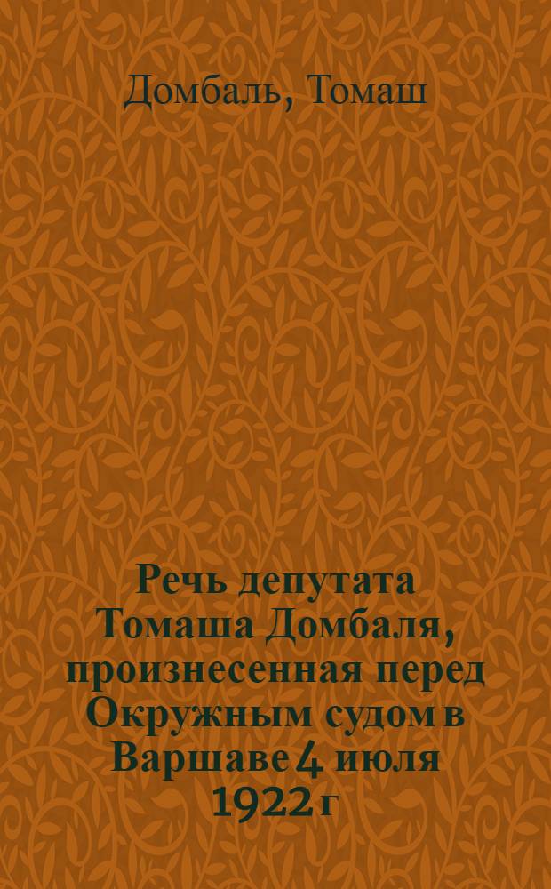 Речь депутата Томаша Домбаля, произнесенная перед Окружным судом в Варшаве 4 июля 1922 г. : (По судеб. стеногр.)