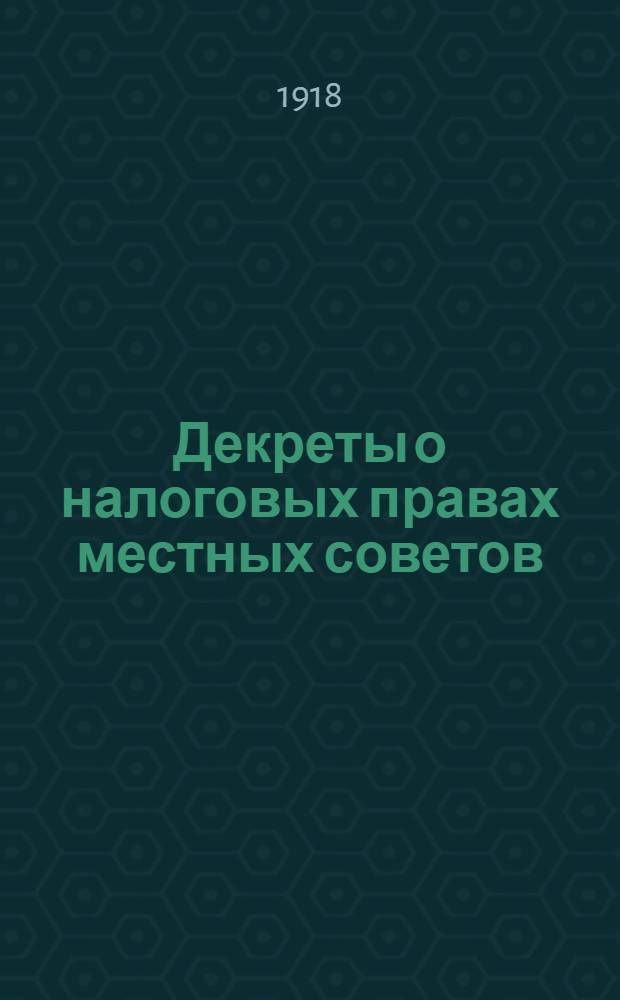 Декреты о налоговых правах местных советов : 1. О денежных средствах и расходах местных советов. 2. О единовременных чрезвычайных революционных налогах