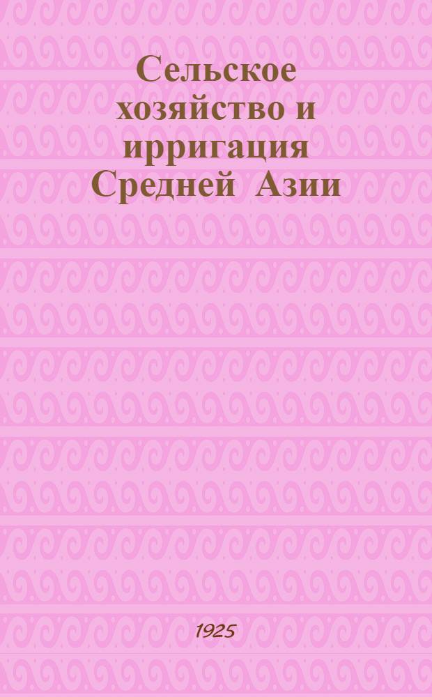 Сельское хозяйство и ирригация Средней Азии : Результаты бюджет. обследования декхан. хоз-в, произвед. Упр. вод. хоз-ва Ср. Азии в 1923-24 г