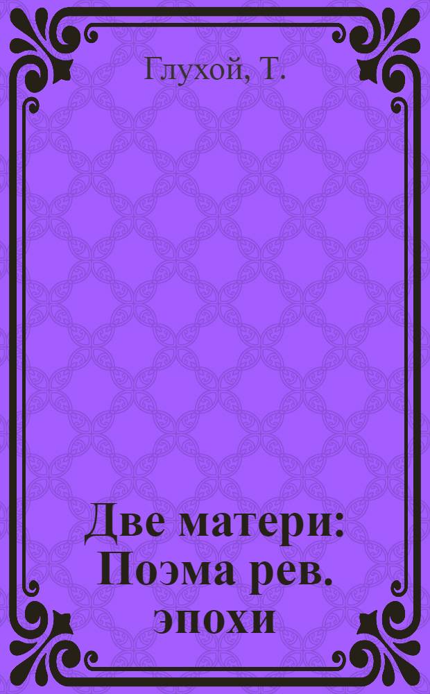 Две матери : Поэма рев. эпохи : В память 3-й годовщины Велик. окт. революции