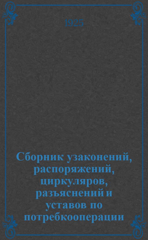 Сборник узаконений, распоряжений, циркуляров, разъяснений и уставов по потребкооперации