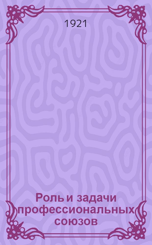 Роль и задачи профессиональных союзов : Материалы к X-му съезду РКП