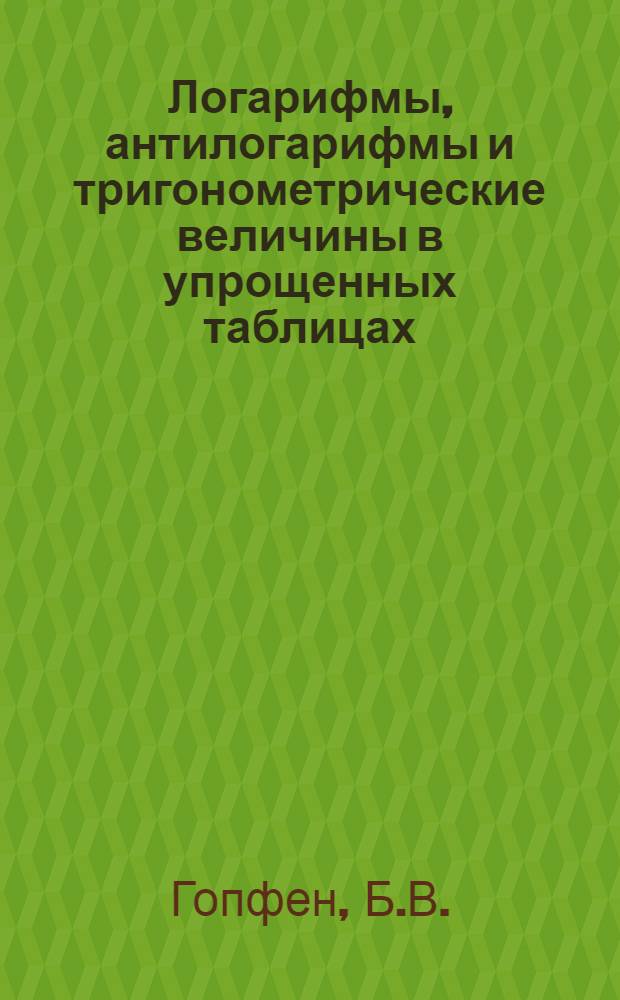 Логарифмы, антилогарифмы и тригонометрические величины в упрощенных таблицах