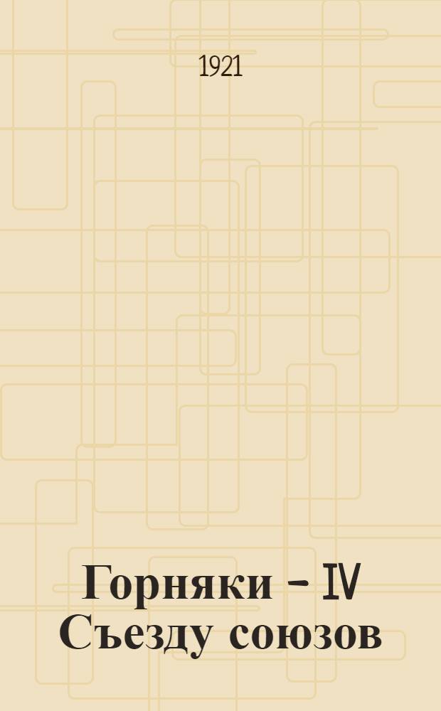 Горняки - IV Съезду союзов : Сб. ст. и материалов
