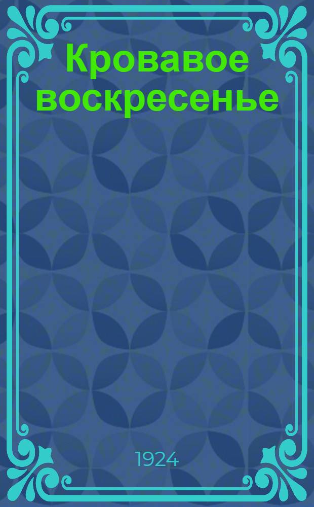 Кровавое воскресенье : (9-е янв. 1905 г.) : (Сб. материалов для докладов, клуб. вечеров и бесед в избах-читальнях в 20-лет. годовщину расстрела петербургск. рабочих)