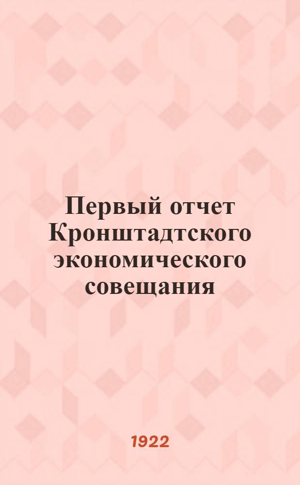 Первый отчет Кронштадтского экономического совещания : За июль, авг. и сент. м-цы 1921 г. : По наказу Совнаркома и Сто