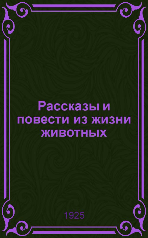 Рассказы и повести из жизни животных : С 20 рис. и 4 портр