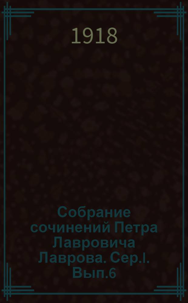 Собрание сочинений Петра Лавровича Лаврова. Сер.I. Вып.6 : Статьи по философии