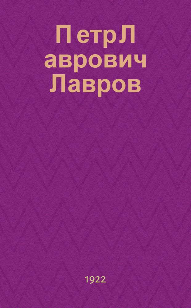 П[етр] Л[аврович] Лавров : Ст., воспоминания, материалы