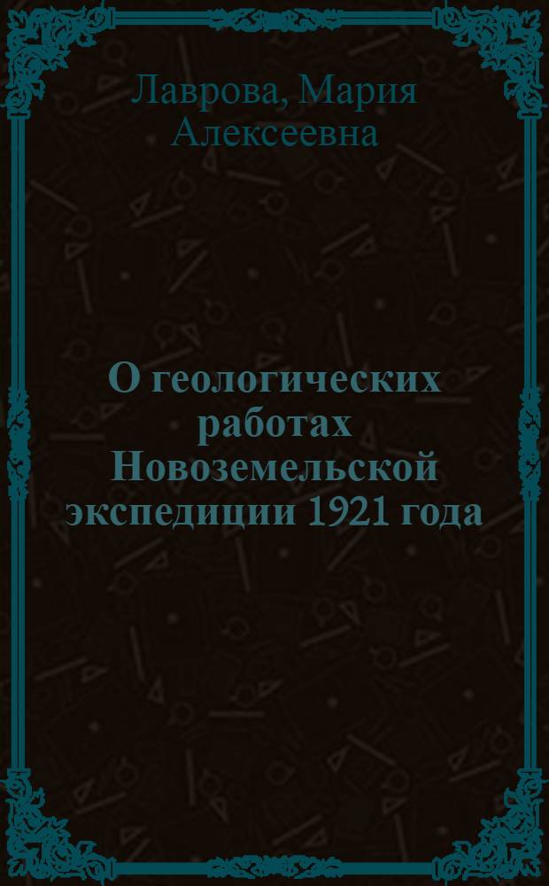 О геологических работах Новоземельской экспедиции 1921 года : (Представлено акад. В.И.Вернадским в заседании Отд. физ.-мат. наук 5 апр. 1922 г.)