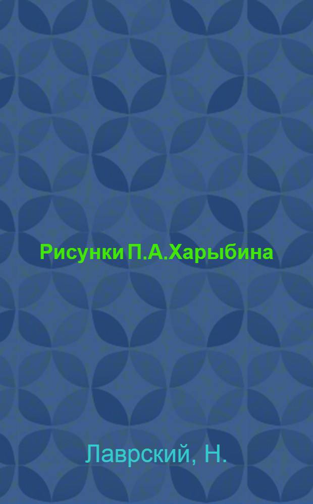 Рисунки П.А.Харыбина : 26 воспроизведений работ худ. на отд. листах и 4 в тексте