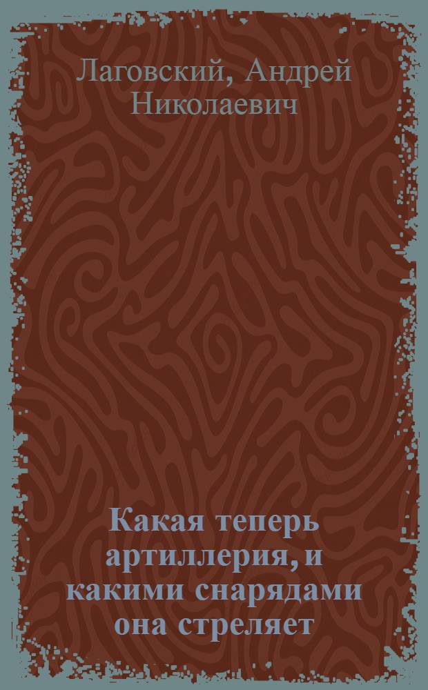 Какая теперь артиллерия, и какими снарядами она стреляет : С 18 рис. в тексте