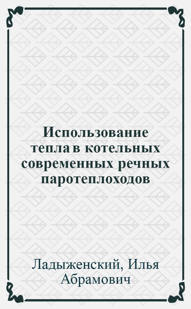 Использование тепла в котельных современных речных паротеплоходов : Пособие для теплового граф. расчета подвиж. котлов и сравнения экономичности их работы