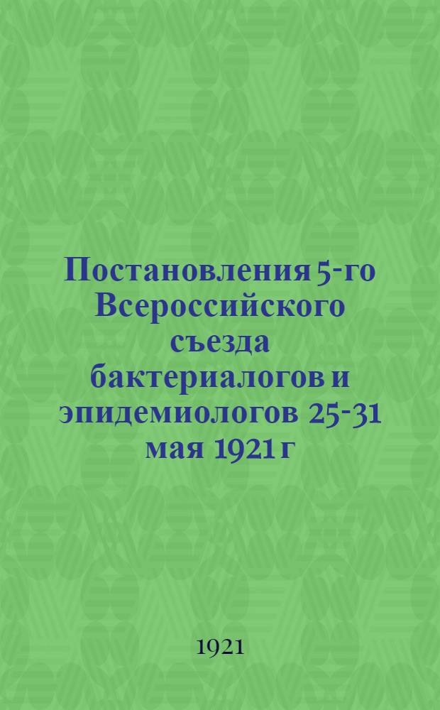 Постановления 5-го Всероссийского съезда бактериалогов и эпидемиологов 25-31 мая 1921 г. в Москве